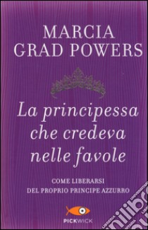 La principessa che credeva nelle favole. Come liberarsi del proprio principe azzurro libro di Grad Powers Marcia