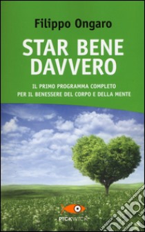 Star bene davvero. Il primo programma completo per il benessere del corpo e della mente libro di Ongaro Filippo