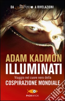 Illuminati. Viaggio nel cuore nero della cospirazione mondiale libro di Kadmon Adam