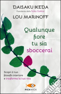 Qualunque fiore tu sia sboccerai. Scopri il tuo filosofo interiore e trasforma la tua vita libro di Ikeda Daisaku; Marinoff Lou