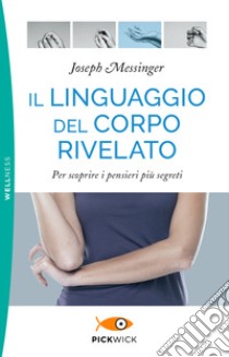 Il linguaggio del corpo rivelato. Per scoprire i pensieri più segreti libro di Messinger Joseph