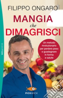 Mangia che dimagrisci. Un metodo rivoluzionario per perdere peso e guadagnare in forma e salute libro di Ongaro Filippo