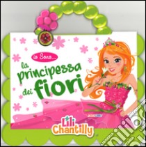 La principessa dei fiori. Io sono... Ediz. illustrata. Con gadget libro di Chantilly Lili