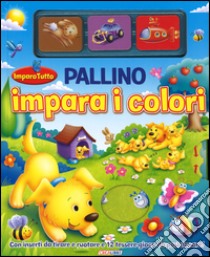 Pallino impara i colori. Imparo tutto. Ediz. illustrata libro