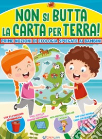 Non si butta la carta per terra! Prime nozioni di ecologia spiegate ai bambini. Ediz. a colori libro