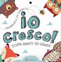 Io cresco! Scopri quanto sei grande. Ediz. a colori libro