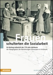 Frauen schulterten die Sozialarbeit. Ein Beitrag anlässlich des 175-Jahr-Jubiläums der Kongregation der Barmherzigen Schwestern in Innsbruck libro di Eller Alois K.