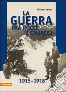 La guerra fra rocce e ghiacci 1915-1918 libro di Langes Gunther