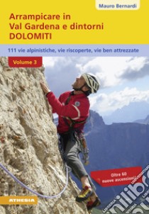 Arrampicare in val Gardena e dintorni. Dolomiti. 110 vie alpinistiche, vie ben attrezzate, vie riscoperte. Vol. 3 libro di Bernardi Mauro