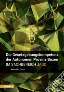 Die Gesetzgebungskompetenz der Autonomen Provinz Bozen im Sachbereich Jagd libro di Terzer Benedikt