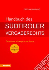 Handbuch des Südtiroler Vergaberechts. Öffentliche Aufträge in der Praxis libro di Mahlknecht Otto