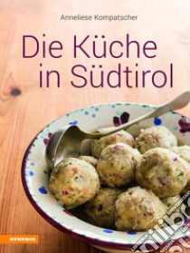 Die Küche in Südtirol. Ediz. illustrata libro di Kompatscher Anneliese