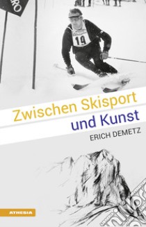 Zwischen Skisport und Kunst: Erich Demetz libro di Demetz Erich