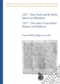 1317. Eine Stadt und ihr Recht: Meran im Mittelalter-Una città e il suo diritto: Merano nel Medioevo. Ediz. bilingue libro di Pfeifer Gustav