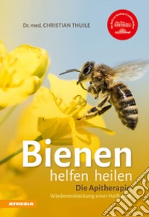 Bienen helfen heilen. Die Apitherapie. Wiederentdeckung einer Heilkunst libro di Thuile Christian