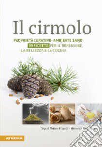 Il cirmolo. Proprietà curative, ambiente sano, 99 ricette per il benessere, la bellezza e la cucina libro di Gasteiger Heinrich; Thaler Rizzolli Sigrid