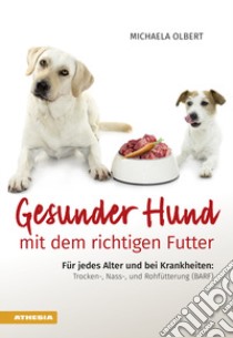 Gesunder Hund mit dem richtigen Futter. Für jedes Alter und bei Krankheiten: Trocken-, Nass-, und Rohfütterung (BARF) libro di Olbert Michaela