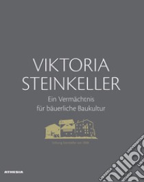 Viktoria Steinkeller. Ein Vermächtnis für bäuerliche Baukultur. Ediz. illustrata libro di Brugger Siegfried; Elsler Maria; Mayr Georg; Stiftung Steinkeller (cur.)