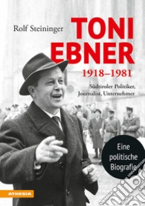 Toni Ebner 1918-1981. Südtiroler Politiker, Journalist, Unternehmer libro di Steininger Rolf