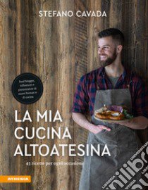 La mia cucina altoatesina. 45 ricette per ogni occasione libro di Cavada Stefano