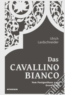 Das Cavallino Bianco. Vom Postgasthaus zum Grandhotel libro di Lardschneider Ulrich