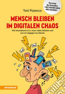 Mensch bleiben im digitalen Chaos. Wie Smartphone & Co. unser Leben belasten und was wir dagegen tun können libro di Pizzecco Toni