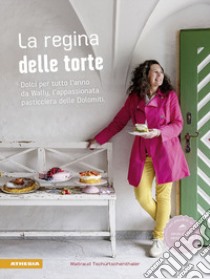 La regina delle torte. Dolci per tutto l'anno da Wally, l'appassionata pasticciera delle Dolomiti. Ediz. illustrata libro di Tschurtschenthaler Waltraud