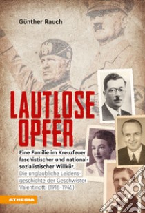 Lautlose opfer. Eine Familie im Kreuzfeuer faschistischer und nationalsozialistischer Willkür. Die unglaubliche Leidensgeschichte der Geschwister Valentinotti (1918) libro di Rauch Günther