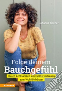 Folge deinem Bauchgefühl. Durch Achtsamkeit und Selbstvertrauen zum Wohlfühlkörper libro di Fischer Johanna