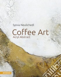 Coffee art. Acryl abstract. Ediz. tedesca libro di Neulichedl Sylvia