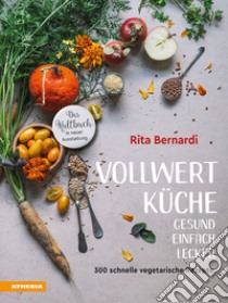 Vollwertküche. Gesund. Einfach. Lecker. 300 schnelle vegetarische Rezepte libro di Bernardi Rita