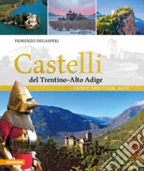 Castelli del Trentino-Alto Adige. Storie, leggende, arte. Ediz. illustrata libro di Degasperi Fiorenzo