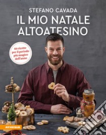 Il mio Natale altoatesino. 60 ricette per il periodo più magico dell'anno libro di Cavada Stefano