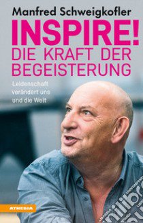 Inspire! Die Kraft der Begeisterung. Leidenschaft verändert uns und die Welt libro di Schweigkofler Manfred