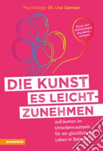 Die Kunst es leichtzunehmen. Aufräumen im Unterbewusstsein für ein glückliches Leben in Balance libro di Gamper Lisa (Dr.)