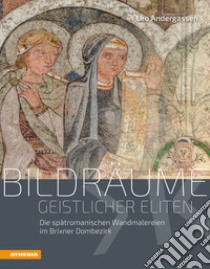 Bildräume geistlicher Eliten. Die spätromanischen Wandmalereien im Brixner Dombezirk. Ediz. illustrata libro di Andergassen Leo