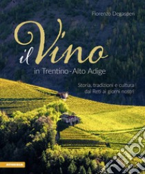 Il vino in Trentino Alto Adige. Storia, tradizioni e cultura dai Reti ai giorni nostri libro di Degasperi Fiorenzo