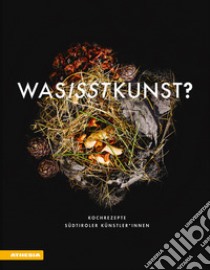 Was isst Kunst? Kochrezepte Südtiroler Künstler innen. Ediz. illustrata libro di Südtiroler Künstlerbund (cur.)