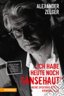 Ich habe heute noch Gänsehaut. Meine spektakulärsten Kriminalfälle. True Crime: von Mafiosi, Serienkillern und anderen Gewalttaten libro di Zelger Alexander