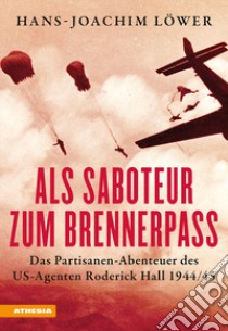 Als Saboteur zum Brennerpass. Das Partisanen-Abenteuer des US-Agenten Roderick Hall 1944/45 libro di Löwer Hans-Joachim