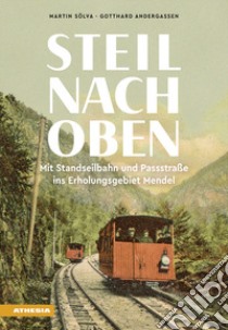 Steil nach oben. Mit Standseilbahn und Passstraße ins Erholungsgebiet Mendel libro di Sölva Martin; Andergassen Gotthard