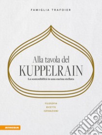 Alla tavola del Kuppelrain: la sostenibilità in una cucina stellata. Filosofia, ricette, ispirazioni libro di Egger-Trafoier Sonya; Trafoier Giulya; Trafoier Jörg