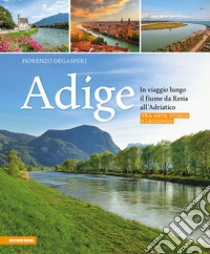 Adige. In viaggio lungo il fiume da Resia all' Adriatico. Tra arte, storia e leggenda libro di Degasperi Fiorenzo