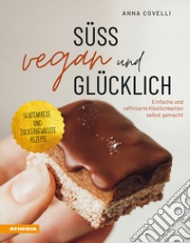 Süß, vegan und glücklich. Einfache und raffinierte Köstlichkeiten selbst gemacht libro di Covelli Anna