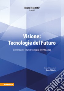 Visione: Tecnologie del Futuro. Elementi per il futuro tecnologico dell'Alto Adige libro di Benedikter R. (cur.); Zekkaria I. (cur.)