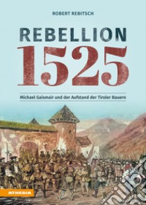 Rebellion 1525. Michael Gaismair und der Aufstand der Tiroler Bauern libro di Rebitsch Robert