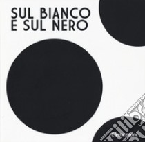 Sul bianco e sul nero. Ediz. illustrata libro