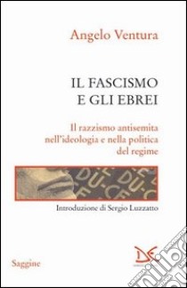 Il fascismo e gli ebrei. Il razzismo antisemita nell'ideologia e nella politica del regime libro di Ventura Angelo