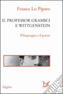 Il professor Gramsci e Wittgenstein. Il linguaggio e il potere libro di Lo Piparo Franco