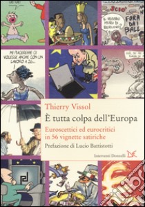 È tutta colpa dell'Europa. Euroscettici ed eurocritici in 56 vignette satiriche libro di Vissol Thierry